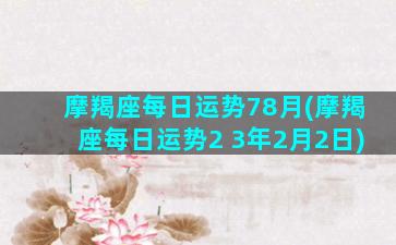 摩羯座每日运势78月(摩羯座每日运势2 3年2月2日)